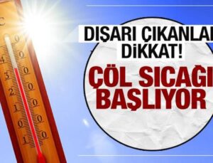 Çöl sıcakları başlıyor! Dışarı çıkanlar dikkat
