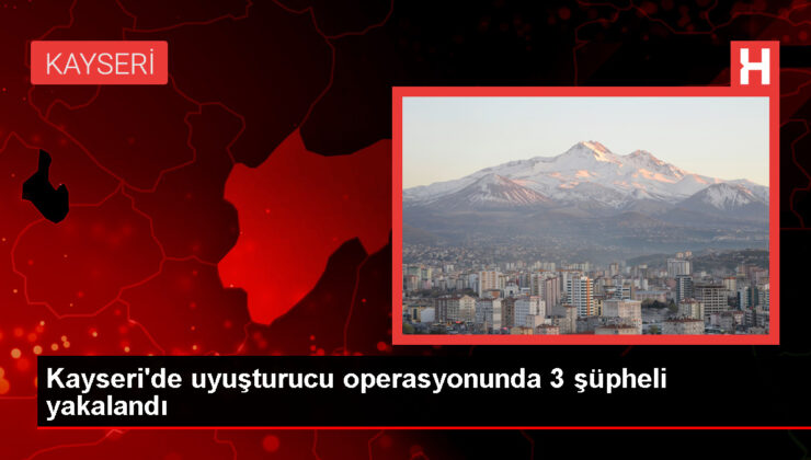 Kayseri’de uyuşturucu operasyonu: 3 kuşkulu gözaltına alındı