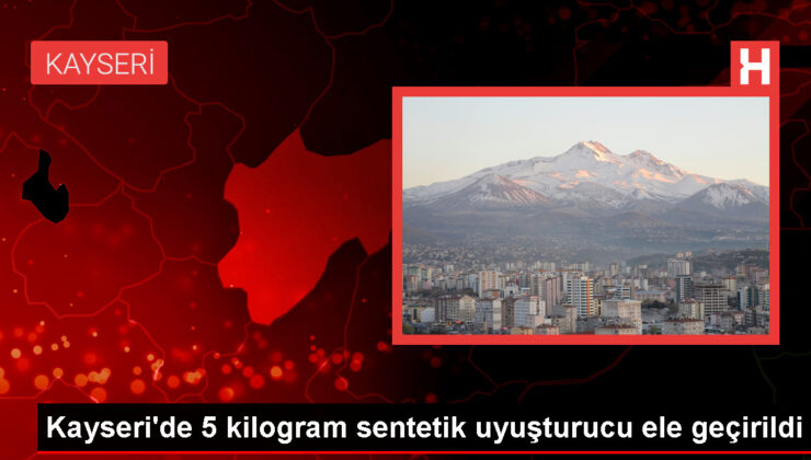 Kayseri’de 5 Kilogram Sentetik Uyuşturucu Ele Geçirildi