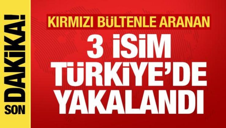 Memleketler arası 3 hatalı Türkiye’de yakalandı