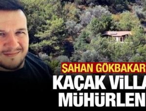 Şahan Gökbakar’ın kaçak villası mühürlendi!
