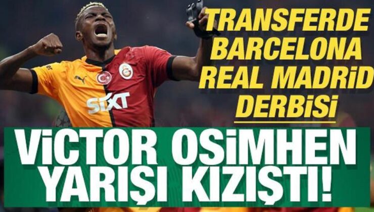 Transferde Barcelona – Real Madrid derbisi: Victor Osimhen yarışı kızıştı!
