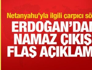 Erdoğan’dan namaz sonrası açıklama! Netanyahu’yla ilgili çarpıcı kelamlar