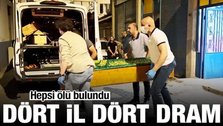 Dört vilayet dört dram! Hepsi meskenlerinde meyyit bulundu